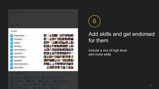 Add skills and get endorsed
for them
6
Include a mix of high level
and niche skills
13
 