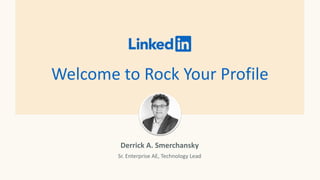 Welcome to Rock Your Profile
Derrick A. Smerchansky
Sr. Enterprise AE, Technology Lead
 
