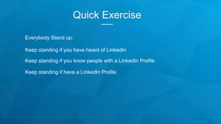 Quick Exercise
Everybody Stand up:
Keep standing if you have heard of LinkedIn
Keep standing if you know people with a Lin...