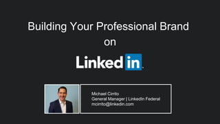 Building Your Professional Brand
on
Michael Cirrito
General Manager | LinkedIn Federal
mcirrito@linkedin.com
 