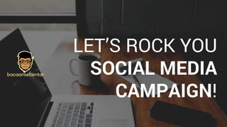 LET’S ROCK YOU
SOCIAL MEDIA
CAMPAIGN!
 
