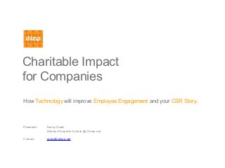 Charitable Impact
for Companies
How Technology will improve Employee Engagement and your CSR Story.
Presenter: Rocky Ozaki
Director People & Culture @ Chimp.net
Contact: rocky@chimp.net
 