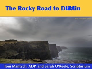 The	Rocky	Road	to	Dublin
ﬂickr: ro-silva, Cliffs of Moher
Toni Mantych, ADP, and Sarah O’Keefe, Scriptorium
The	Rocky	Road	to	DITA
 