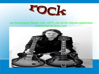 Joe Bonamassa (Nueva York, 1977), uno de los mejores guitarristas
americanos de blues rock,
 