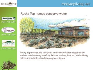Rocky Top homes conserve water  Rocky Top homes are designed to minimize water usage inside and outside by using low-flow fixtures and appliances, and utilizing native and adaptive landscaping techniques.