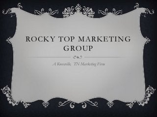 ROCKY TOP MARKETING
       GROUP
    A Knoxville, TN Marketing Firm
 