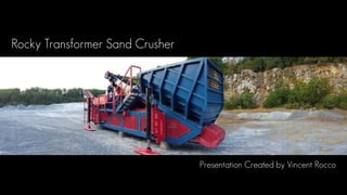 Rocky Transformer Sand Crusher
Presentation Created by Vincent Rocco
 