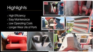 High Efficiency
Easy Maintenance
Low Operating Costs
Longer Wear Life of Parts
Highlights
 