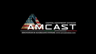 INNOVATION IN AGGREGATE SYSTEMS.www.amcastonline.com
CAPITAL EQUIPMENT DIVISION
 