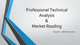 Professional Technical
Analysis
&
Market Reading
Presenter :- MD Rocky Yaman
 