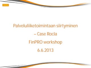 Palveluliiketoimintaan siirtyminen
– Case Rocla
FinPRO workshop
6.6.2013
 