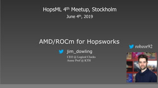 AMD/ROCm for Hopsworks
HopsML 4th Meetup, Stockholm
June 4th, 2019
jim_dowling
CEO @ Logical Clocks
Assoc Prof @ KTH
robzor92
 