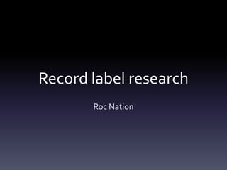 Record label research
Roc Nation

 