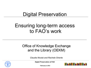 Digital Preservation  Ensuring long-term access  to FAO’s work Office of Knowledge Exchange and the Library (OEKM) Claudia Nicolai and Rachele Oriente 