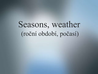Seasons, weather
(roční období, počasí)
 