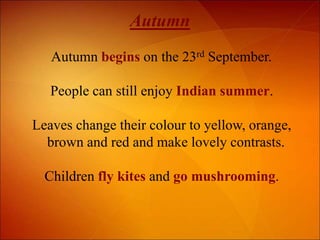 Autumn
Autumn begins on the 23rd September.
People can still enjoy Indian summer.
Leaves change their colour to yellow, or...