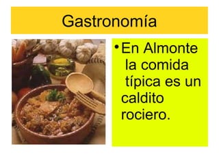 Gastronomía
      
          En Almonte
           la comida
           típica es un
          caldito
          rociero.
 