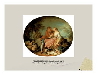 FRANÇOIS BOUCHER, Cena Pastoril, XVIII
Museu Hermitage, São Petersburgo, Rússia
 