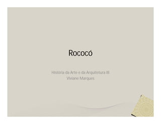 Rococó

História da Arte e da Arquitetura III
          Viviane Marques
 
