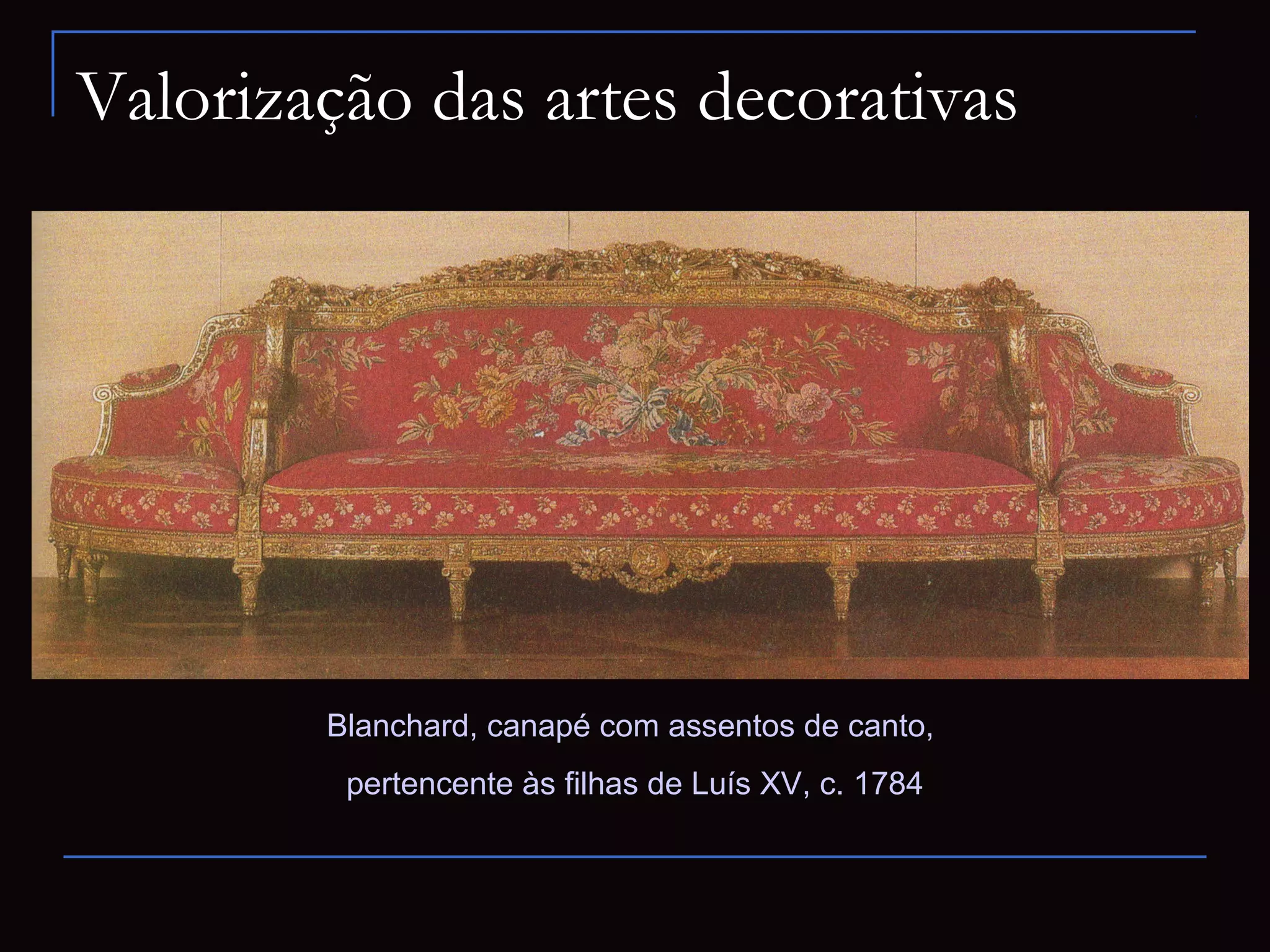 Valorização das artes decorativas




        Blanchard, canapé com assentos de canto,
         pertencente às filhas de Luís XV, c. 1784
 