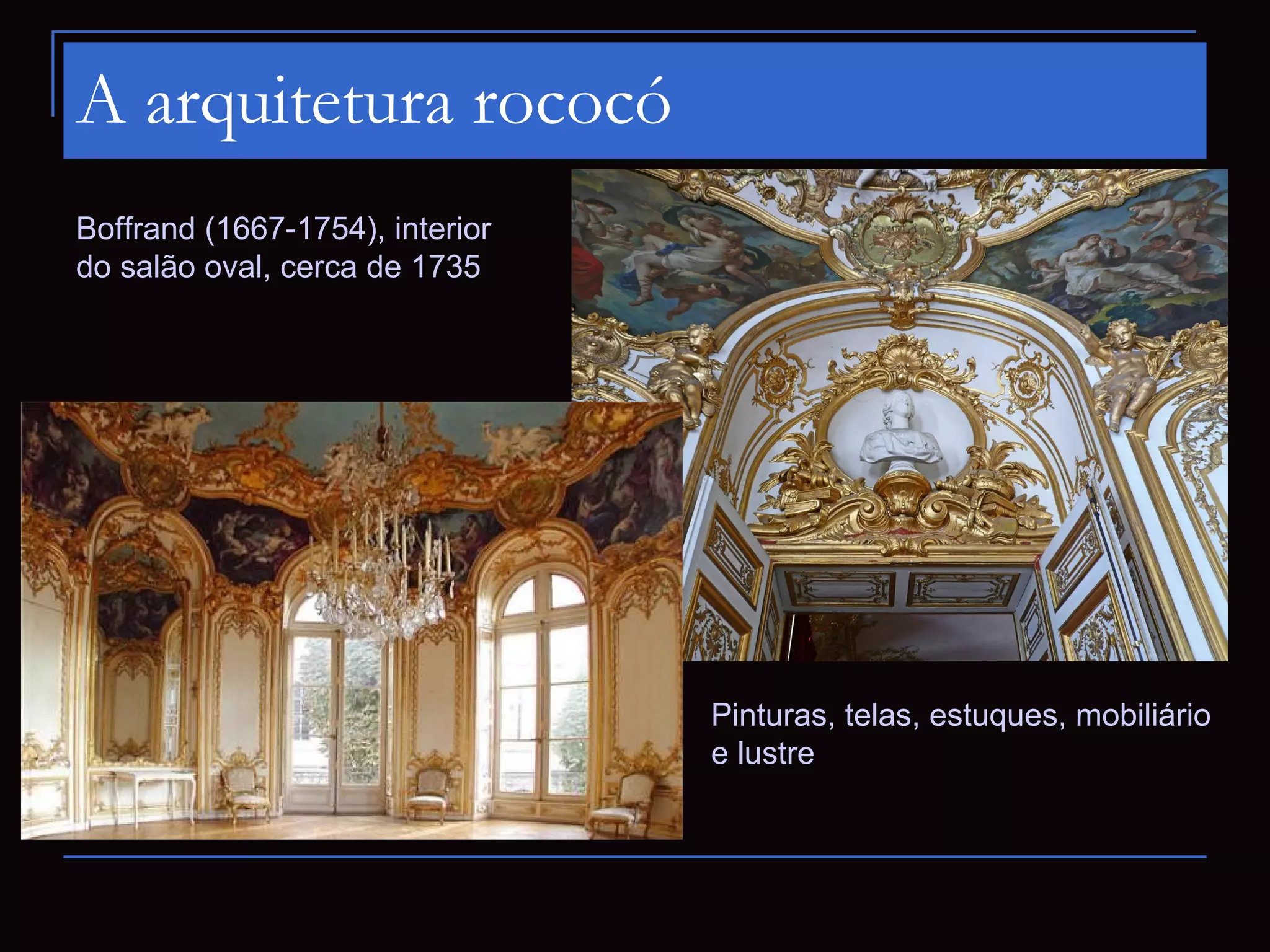 A arquitetura rococó
Boffrand (1667-1754), interior
do salão oval, cerca de 1735




                                 Pinturas, telas, estuques, mobiliário
                                 e lustre
 