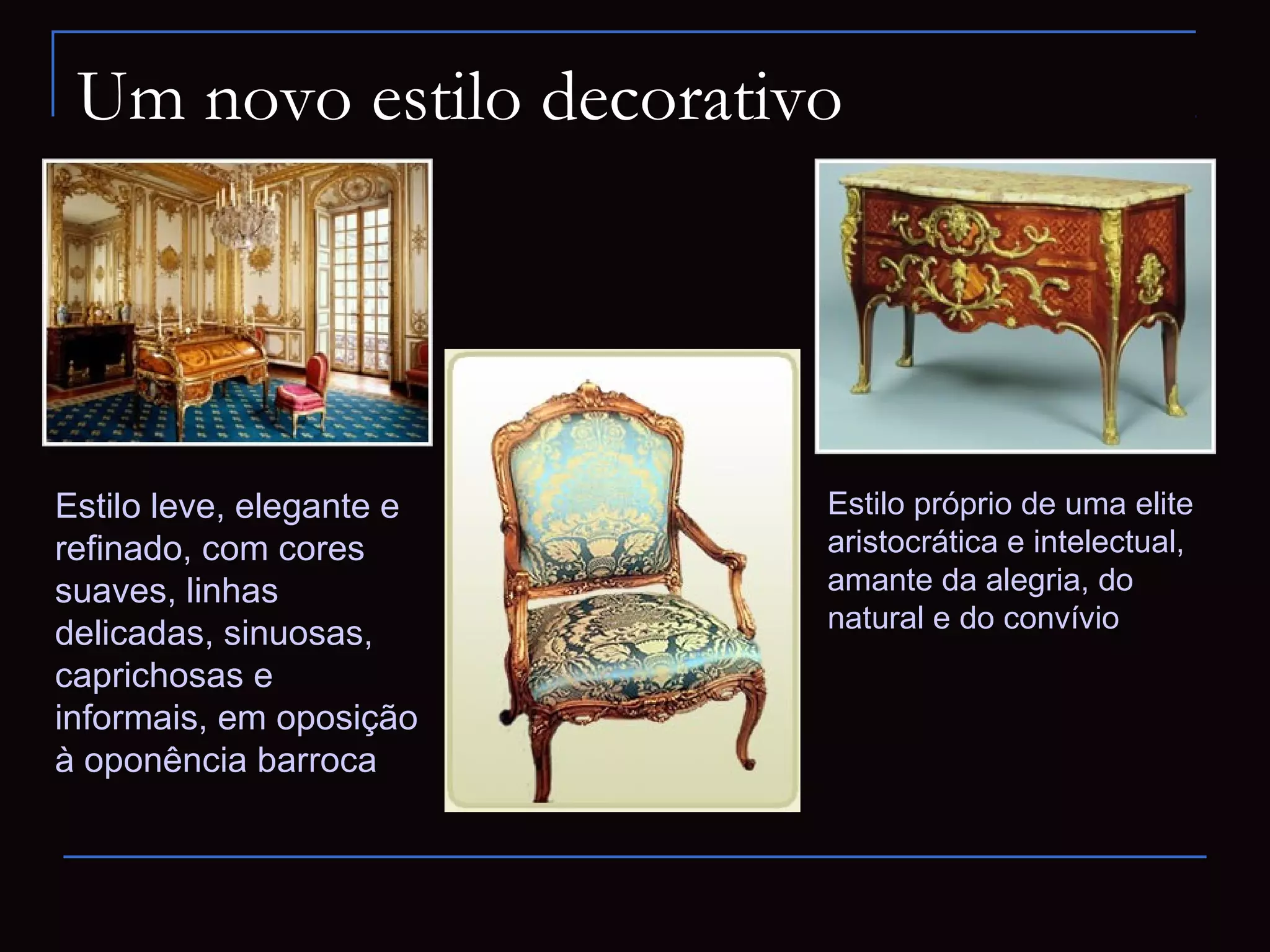 Um novo estilo decorativo




Estilo leve, elegante e   Estilo próprio de uma elite
refinado, com cores       aristocrática e intelectual,
suaves, linhas            amante da alegria, do
                          natural e do convívio
delicadas, sinuosas,
caprichosas e
informais, em oposição
à oponência barroca
 