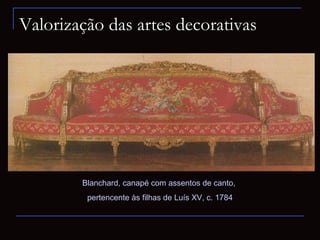 Valorização das artes decorativas




        Blanchard, canapé com assentos de canto,
         pertencente às filhas de Luís XV, c. 1784
 