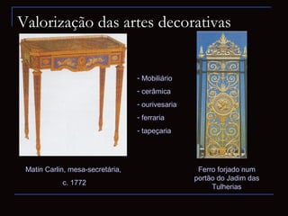 Valorização das artes decorativas


                                  - Mobiliário
                                  - cerâmica
                                  - ourivesaria
                                  - ferraria
                                  - tapeçaria




 Matin Carlin, mesa-secretária,                    Ferro forjado num
                                                  portão do Jadim das
            c. 1772
                                                       Tulherias
 