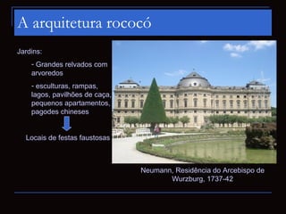 A arquitetura rococó
Jardins:
    - Grandes relvados com
    arvoredos
    - esculturas, rampas,
    lagos, pavilhões de caça,
    pequenos apartamentos,
    pagodes chineses


  Locais de festas faustosas



                                Neumann, Residência do Arcebispo de
                                       Wurzburg, 1737-42
 