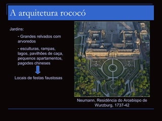 A arquitetura rococó
Jardins:
    - Grandes relvados com
    arvoredos
    - esculturas, rampas,
    lagos, pavilhões de caça,
    pequenos apartamentos,
    pagodes chineses


  Locais de festas faustosas




                                Neumann, Residência do Arcebispo de
                                       Wurzburg, 1737-42
 