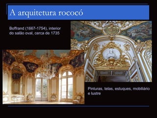 A arquitetura rococó
Boffrand (1667-1754), interior
do salão oval, cerca de 1735




                                 Pinturas, telas, estuques, mobiliário
                                 e lustre
 