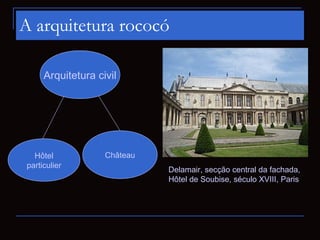 A arquitetura rococó

      Arquitetura civil




   Hôtel            Château
 particulier
                              D...