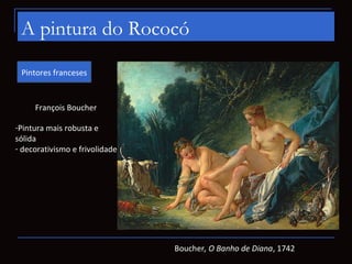 A pintura do Rococó
 Pintores franceses


     François Boucher

-Pintura mais robusta e
sólida
- decorativismo e frivolid...