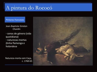 A pintura do Rococó
Pintores franceses

Jean-Baptiste-Siméon
      Chardin
- cenas de género (vida
quotidiana)
- naturezas...