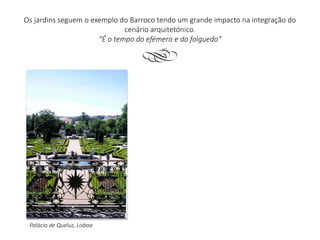 Os jardins seguem o exemplo do Barroco tendo um grande impacto na integração do
cenário arquitetónico.
“É o tempo do efémero e do folguedo”
m
Palácio de Queluz, Lisboa
 