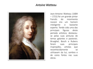Antoine Watteau
Jean-Antoine Watteau (1684
– 1721) foi um grande pintor
francês do movimento
rococó era um homem
inteligen...