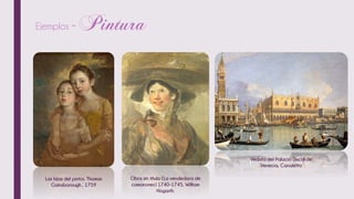 Ejemplos -
Las hijas del pintor, Thomas
Gainsborough , 1759
Obra sin título (La vendedora de
camarones) 1740-1745, William
Hogarth.
Veduta del Palacio Ducal de
Venecia, Canaletto
 