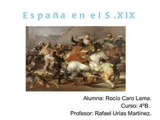 España en el S.XIX Alumna: Rocío Caro Lama. Curso: 4ºB.  Profesor: Rafael Urías Martínez. 