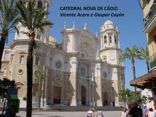 CATEDRAL NOVA DE CÁDIZ:
Vicente Acero e Gaspar Cayón
 