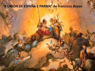 “A UNIÓN DE ESPAÑA E PARMA” de Francisco Bayeu
 