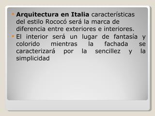 Arquitectura en Italia  características del estilo Rococó será la marca de diferencia entre exteriores e interiores. El interior será un lugar de fantasía y colorido mientras la fachada se caracterizará por la sencillez y la simplicidad 