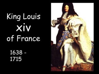 King Louis xiv          of France1638 - 1715