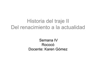 Historia del traje II
Del renacimiento a la actualidad

            Semana IV
              Rococó
       Docente: Karen Gómez
 