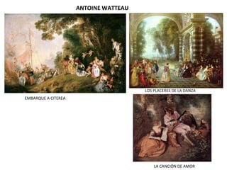 ANTOINE WATTEAU
EMBARQUE A CITEREA
LOS PLACERES DE LA DANZA
LA CANCIÓN DE AMOR
 