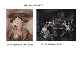 WILLIAM HOGARTH
LA VENDEDORA DE CAMARONES LA VIDA DE UN LIBERTINO
 