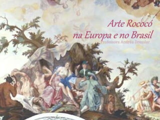 Arte Rococó
na Europa e no BrasilProfessora Andréa Dressler
 