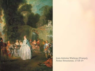 Jean-Antoine Watteau (França),
Festas Venezianas, 1718-19
 