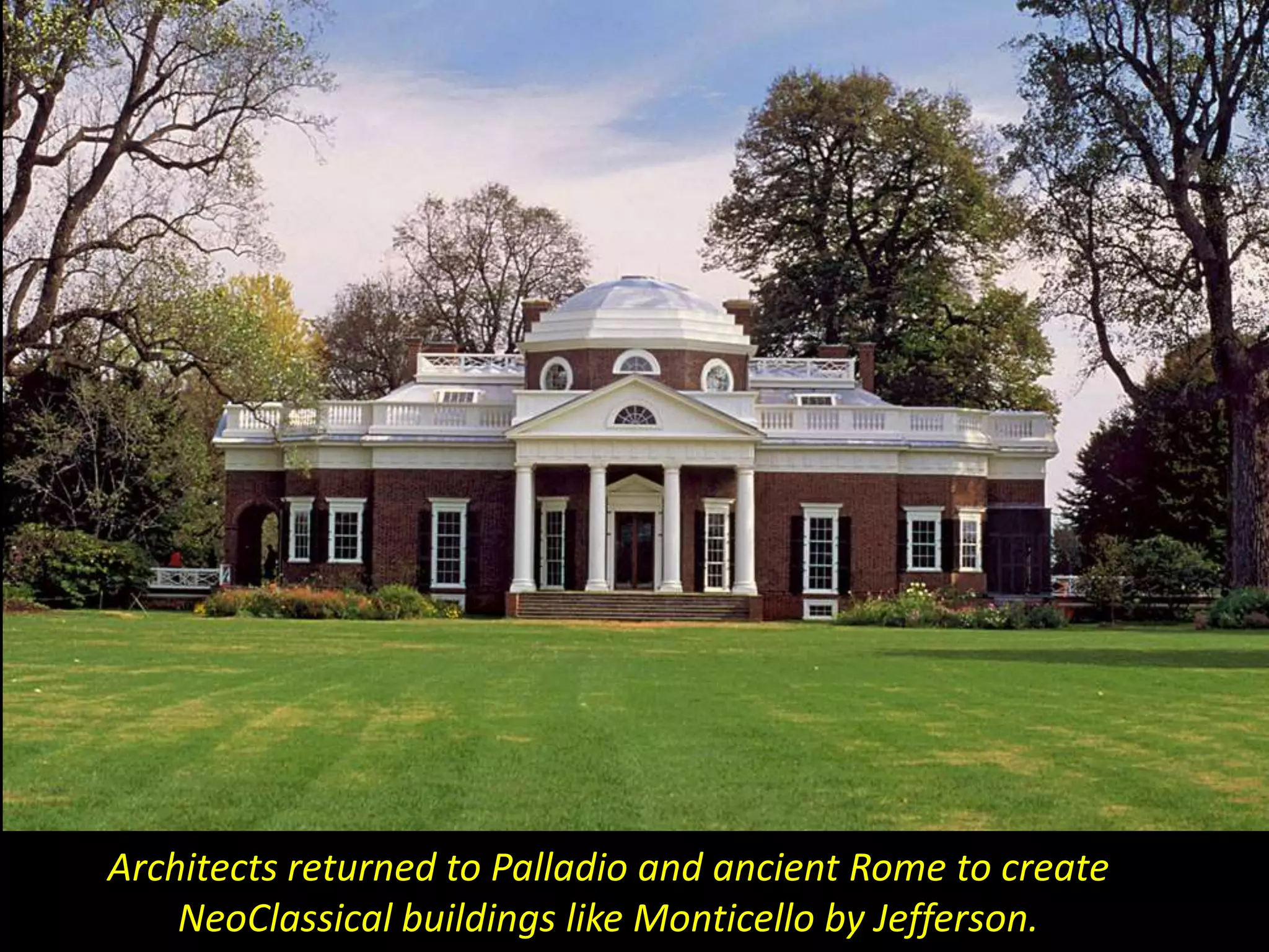 Architects returned to Palladio and ancient Rome to create
    NeoClassical buildings like Monticello by Jefferson.
 