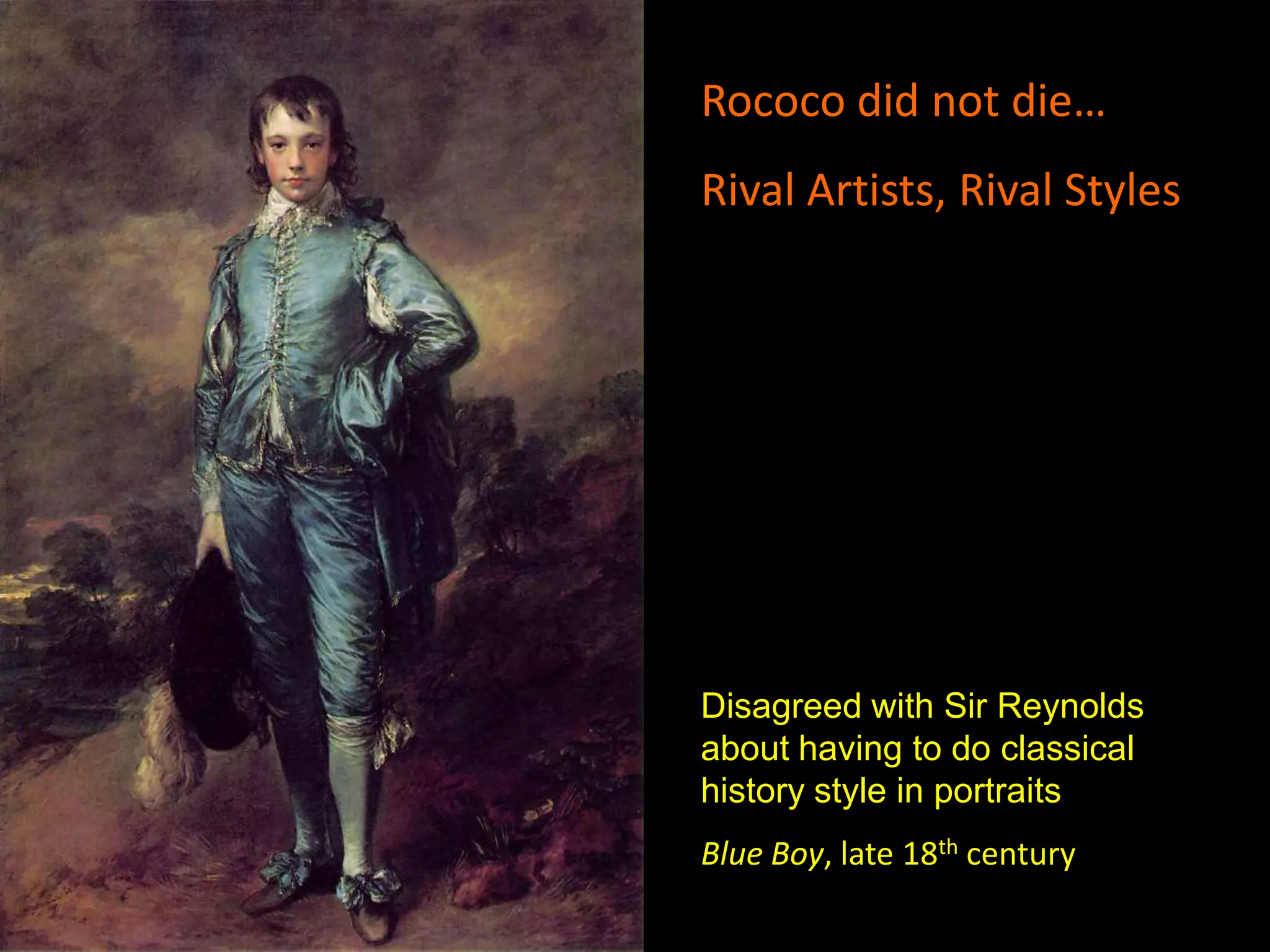 Rococo did not die…
Rival Artists, Rival Styles




Disagreed with Sir Reynolds
about having to do classical
history style in portraits
Blue Boy, late 18th century
 