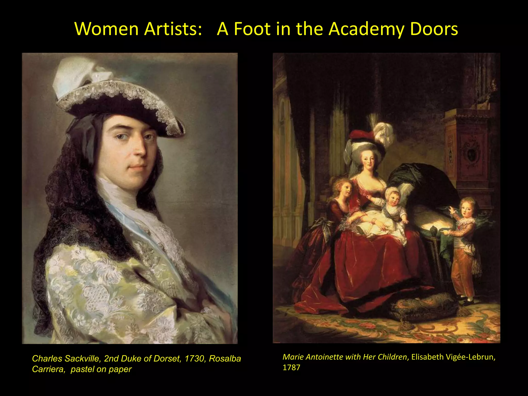 Women Artists: A Foot in the Academy Doors




Charles Sackville, 2nd Duke of Dorset, 1730, Rosalba   Marie Antoinette with Her Children, Elisabeth Vigée-Lebrun,
Carriera, pastel on paper                              1787
 